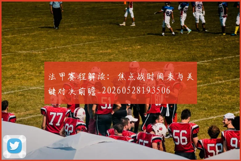 法甲赛程解读:焦点战时间表与关键对决前瞻_20260528193506