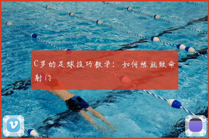 C罗的足球技巧教学:如何练就致命射门
