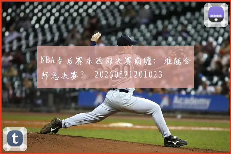 NBA季后赛东西部决赛前瞻:谁能会师总决赛?_20260521201023