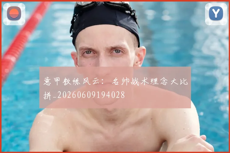 意甲教练风云：名帅战术理念大比拼_20260609194028