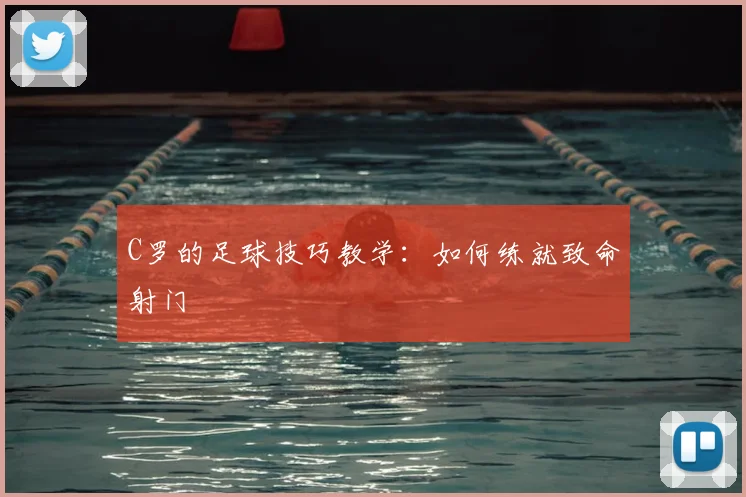 C罗的足球技巧教学：如何练就致命射门
