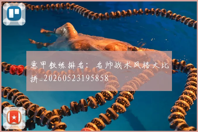 意甲教练排名：名帅战术风格大比拼_20260523195858
