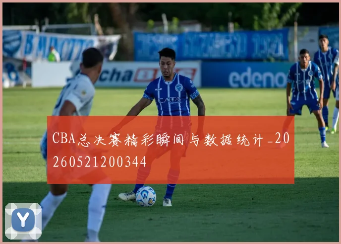 CBA总决赛精彩瞬间与数据统计_20260521200344