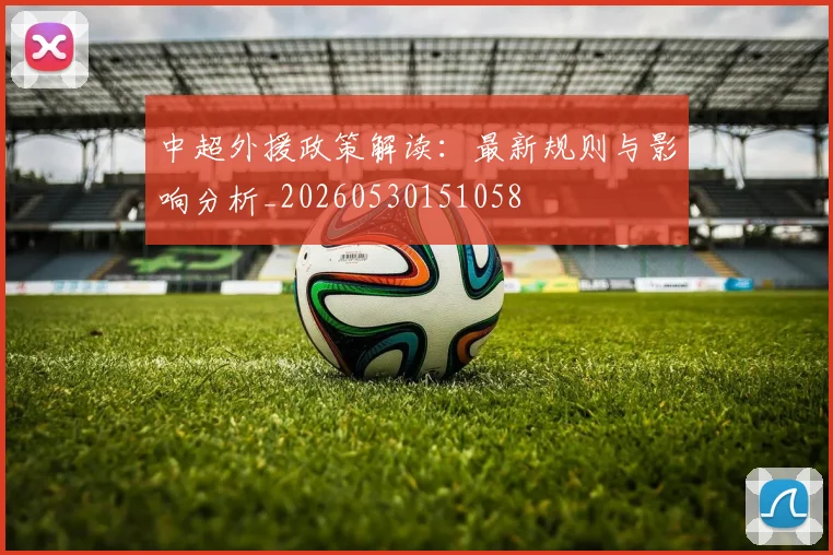中超外援政策解读:最新规则与影响分析_20260530151058