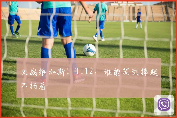 决战维加斯！TI12，谁能笑到捧起不朽盾