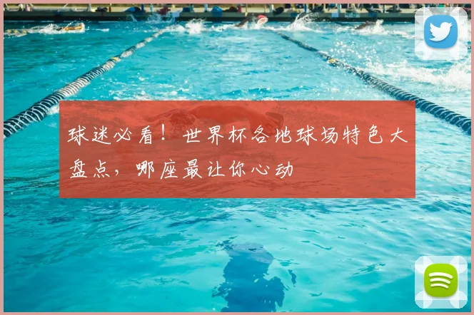 球迷必看！世界杯各地球场特色大盘点，哪座最让你心动