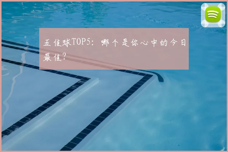 五佳球TOP5：哪个是你心中的今日最佳？