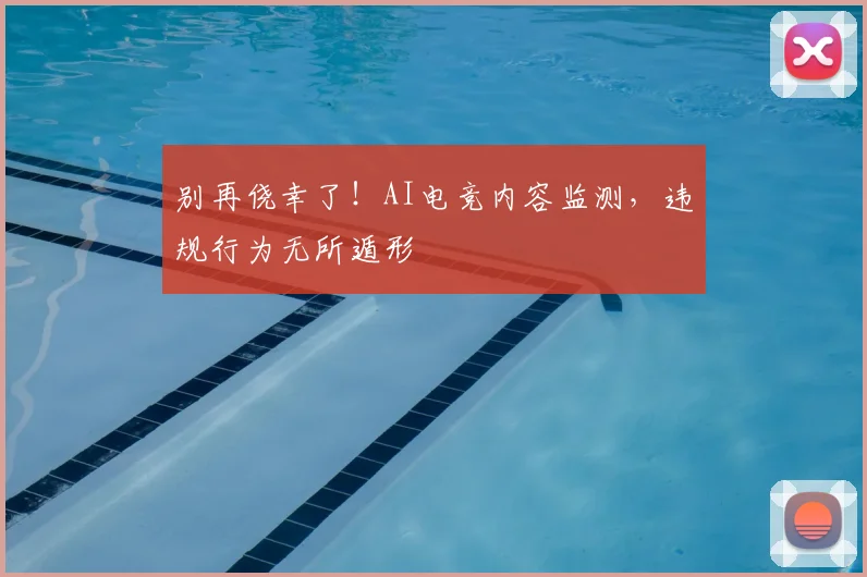 别再侥幸了！AI电竞内容监测，违规行为无所遁形