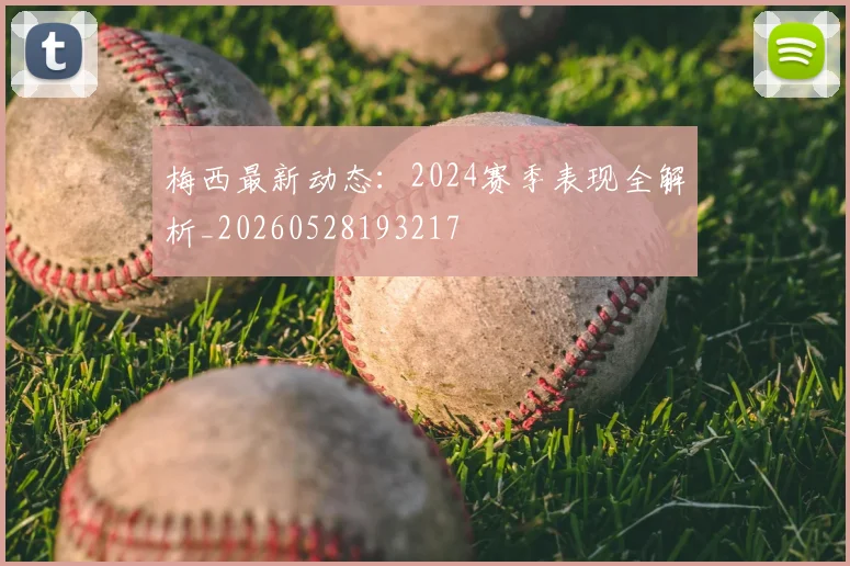 梅西最新动态:2024赛季表现全解析_20260528193217
