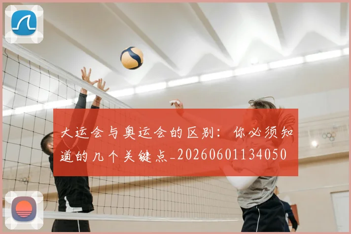 大运会与奥运会的区别：你必须知道的几个关键点_20260601134050