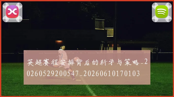 英超赛程安排背后的科学与策略_20260529200547_20260610170103