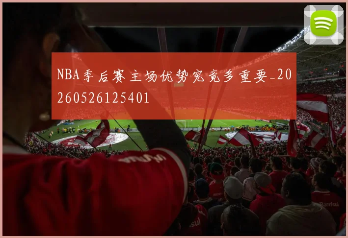 NBA季后赛主场优势究竟多重要_20260526125401