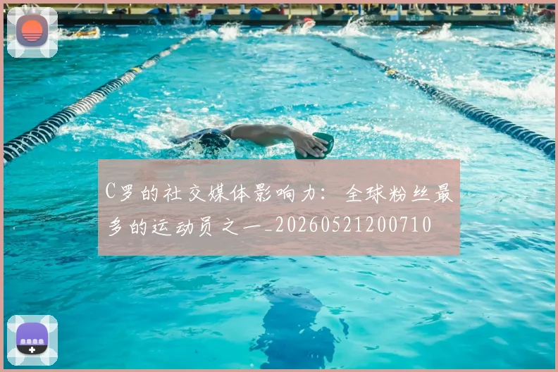 C罗的社交媒体影响力:全球粉丝最多的运动员之一_20260521200710